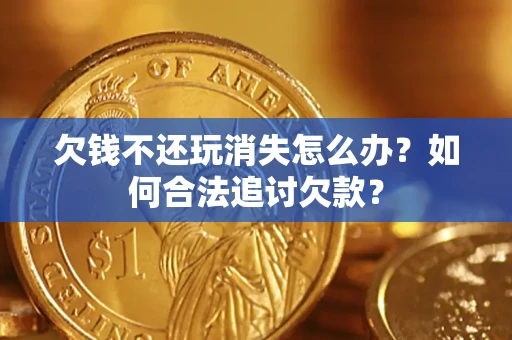 北京欠钱不还玩消失怎么办？如何合法追讨欠款？