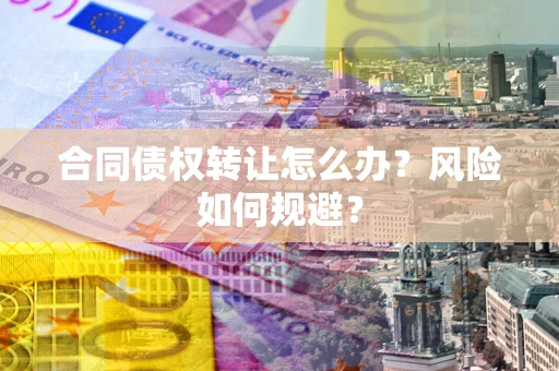 北京合同债权转让怎么办？风险如何规避？