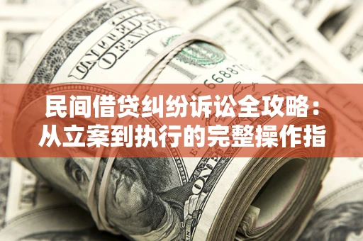北京民间借贷纠纷诉讼全攻略：从立案到执行的完整操作指南