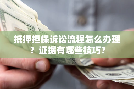 北京抵押担保诉讼流程怎么办理？证据有哪些技巧？