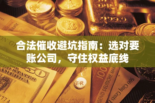 北京合法催收避坑指南：选对要账公司，守住权益底线