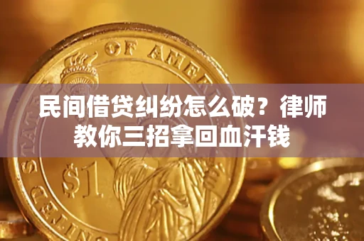 北京民间借贷纠纷怎么破？律师教你三招拿回血汗钱