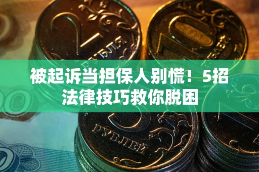 北京被起诉当担保人别慌！5招法律技巧救你脱困