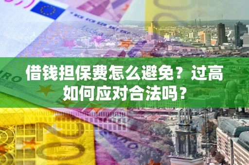 北京借钱担保费怎么避免？过高如何应对合法吗？