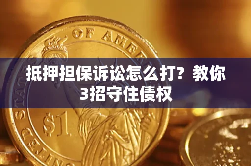 北京抵押担保诉讼怎么打？教你3招守住债权