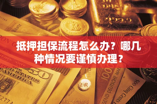 北京抵押担保流程怎么办？哪几种情况要谨慎办理？