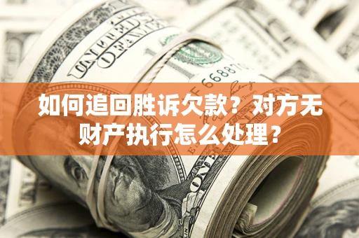 北京如何追回胜诉欠款？对方无财产执行怎么处理？