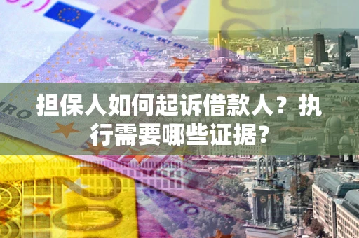 北京担保人如何起诉借款人？执行需要哪些证据？