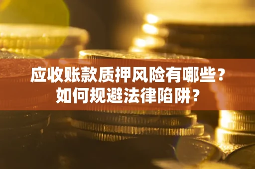 北京应收账款质押风险有哪些？如何规避法律陷阱？