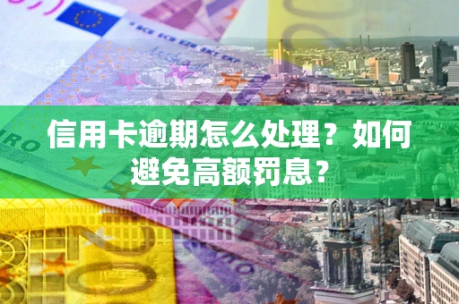 北京信用卡逾期怎么处理？如何避免高额罚息？