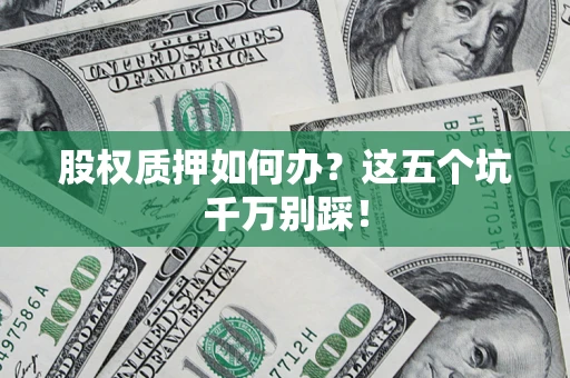 北京股权质押如何办？这五个坑千万别踩！