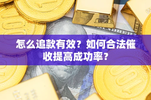 北京怎么追款有效？如何合法催收提高成功率？