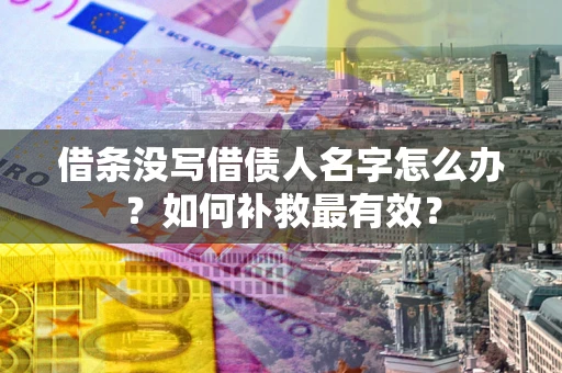 北京借条没写借债人名字怎么办？如何补救最有效？