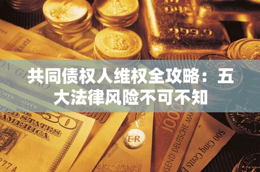 北京共同债权人维权全攻略：五大法律风险不可不知