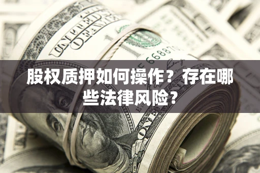 北京股权质押如何操作？存在哪些法律风险？
