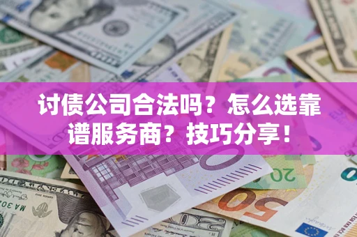北京讨债公司合法吗？怎么选靠谱服务商？技巧分享！