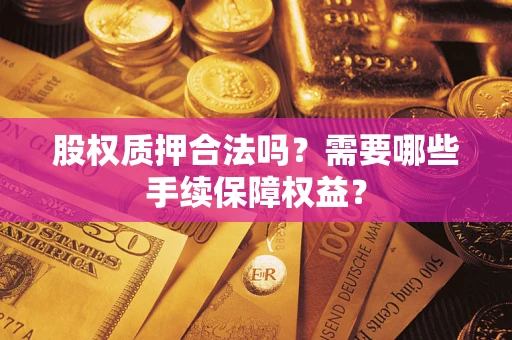北京股权质押合法吗？需要哪些手续保障权益？