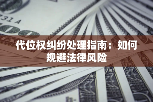 北京代位权纠纷处理指南:如何规避法律风险 北京代位权纠纷处理指南:如何规避法律风险
