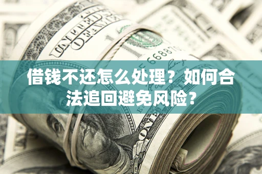 北京借钱不还怎么处理？如何合法追回避免风险？