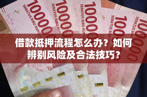北京借款抵押流程怎么办？如何辨别风险及合法技巧？