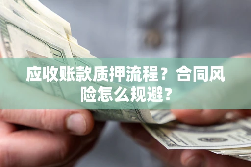 北京应收账款质押流程？合同风险怎么规避？