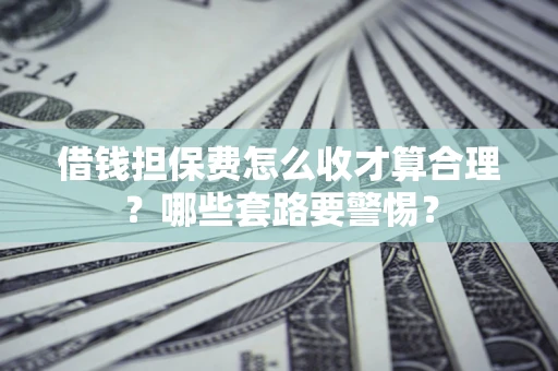 北京借钱担保费怎么收才算合理？哪些套路要警惕？