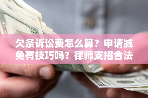 北京欠条诉讼费怎么算？申请减免有技巧吗？律师支招合法省钱