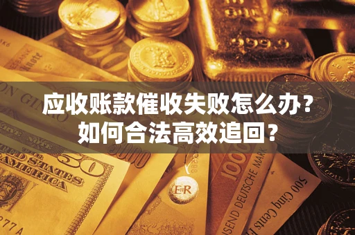 北京应收账款催收失败怎么办？如何合法高效追回？