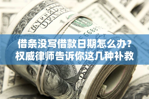 北京借条没写借款日期怎么办？权威律师告诉你这几种补救方法！