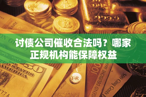 北京讨债公司催收合法吗？哪家正规机构能保障权益