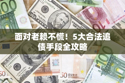 北京面对老赖不慌！5大合法追债手段全攻略