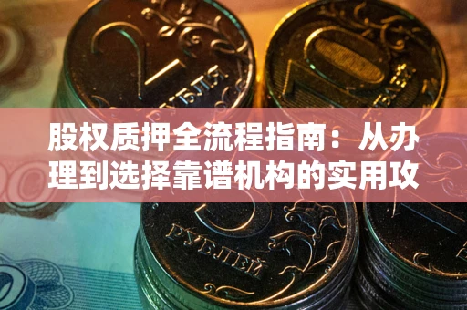北京股权质押全流程指南：从办理到选择靠谱机构的实用攻略