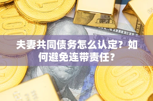 北京夫妻共同债务怎么认定？如何避免连带责任？