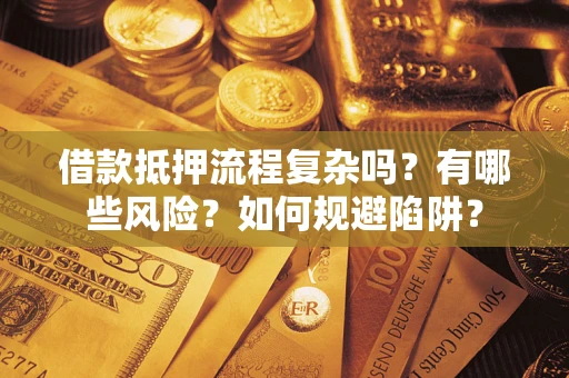 北京借款抵押流程复杂吗？有哪些风险？如何规避陷阱？
