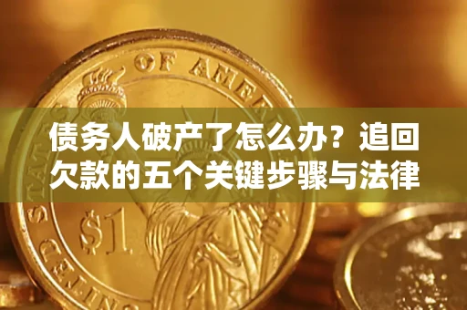 北京债务人破产了怎么办？追回欠款的五个关键步骤与法律策略