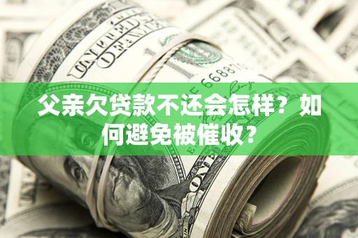 北京父亲欠贷款不还会怎样？如何避免被催收？