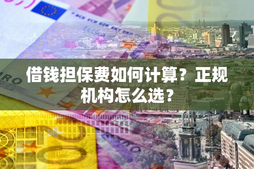 北京借钱担保费如何计算？正规机构怎么选？