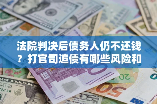 北京法院判决后债务人仍不还钱？打官司追债有哪些风险和技巧？