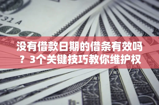北京没有借款日期的借条有效吗？3个关键技巧教你维护权益