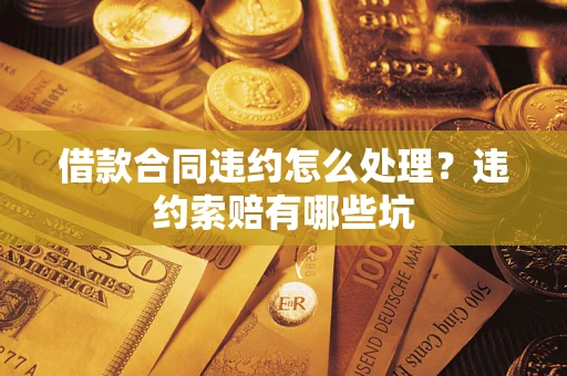 北京借款合同违约怎么处理？违约索赔有哪些坑