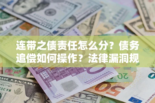 北京连带之债责任怎么分？债务追偿如何操作？法律漏洞规避指南
