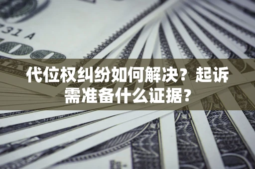 北京代位权纠纷如何解决？起诉需准备什么证据？