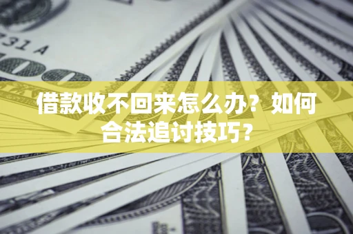 北京借款收不回来怎么办？如何合法追讨技巧？