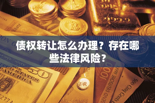 北京债权转让怎么办理？存在哪些法律风险？