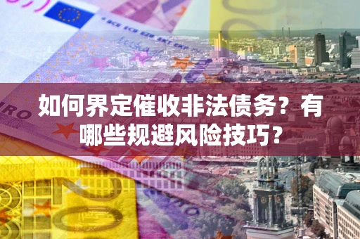 北京如何界定催收非法债务？有哪些规避风险技巧？