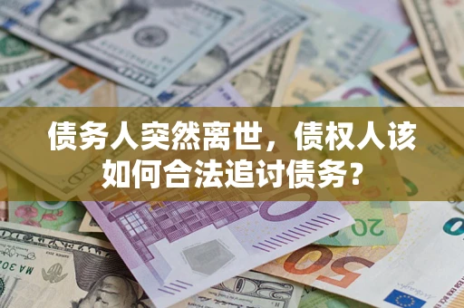 北京债务人突然离世，债权人该如何合法追讨债务？