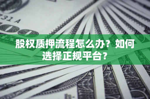 北京股权质押流程怎么办？如何选择正规平台？