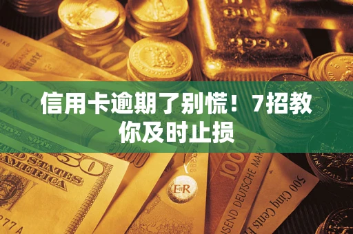 北京信用卡逾期了别慌！7招教你及时止损