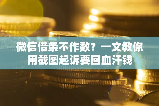 北京微信借条不作数？一文教你用截图起诉要回血汗钱
