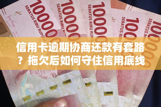 北京信用卡逾期协商还款有套路？拖欠后如何守住信用底线？
